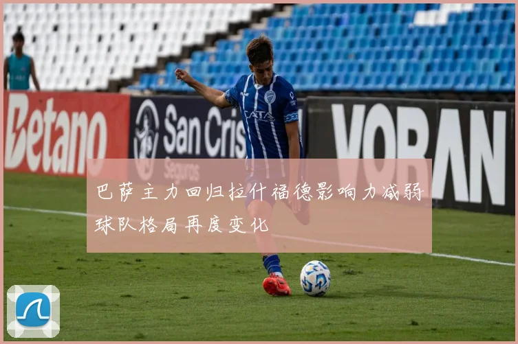 巴萨主力回归拉什福德影响力减弱球队格局再度变化