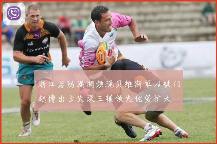浙江后防漏洞频现贝维斯单刀破门赵博出击失误三镇领先优势扩大