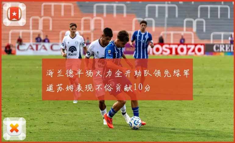 海兰德半场火力全开助队领先绿军道苏姆表现不俗贡献10分