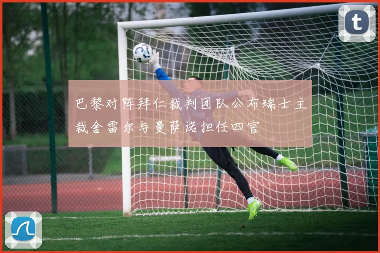 巴黎对阵拜仁裁判团队公布瑞士主裁舍雷尔与曼萨诺担任四官